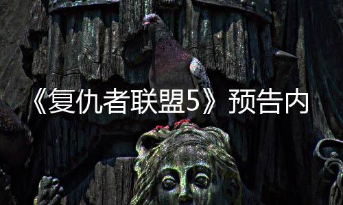 内容预告曝光灭博联盟雷决毁复仇者神对士